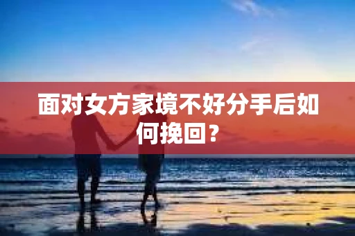 面对女方家境不好分手后如何挽回？