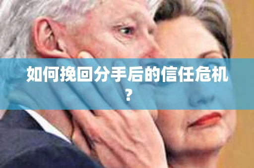 如何挽回分手后的信任危机？