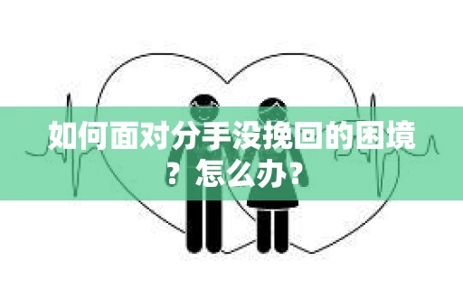 如何面对分手没挽回的困境？怎么办？