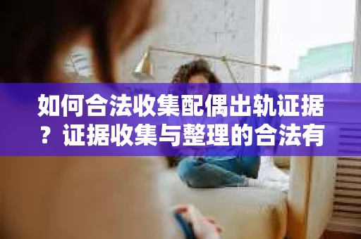 如何合法收集配偶出轨证据？证据收集与整理的合法有效策略