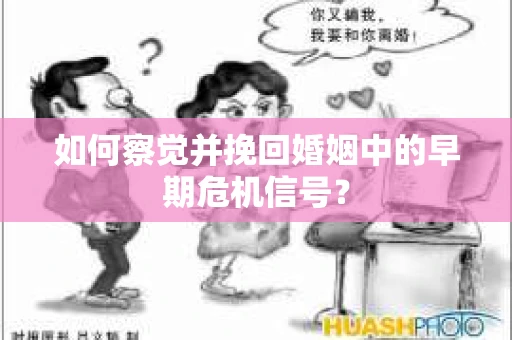 如何察觉并挽回婚姻中的早期危机信号？