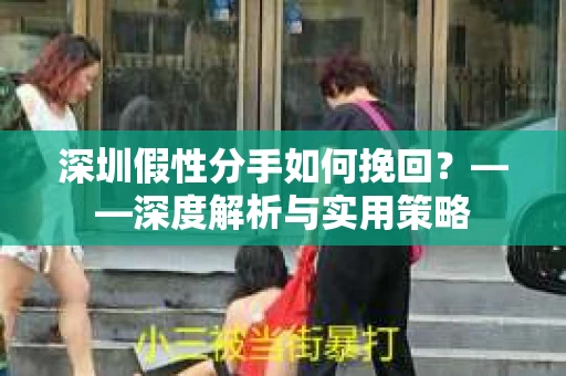 深圳假性分手如何挽回？——深度解析与实用策略
