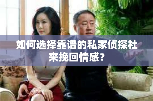 如何选择靠谱的私家侦探社来挽回情感? 如何选择靠谱的私家侦探社来挽回情感?