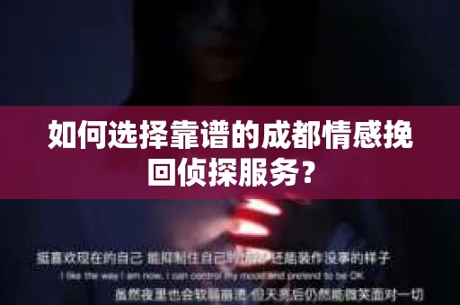 如何选择靠谱的成都情感挽回侦探服务？