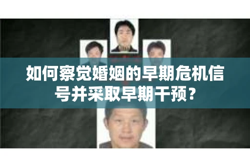 如何察觉婚姻的早期危机信号并采取早期干预？