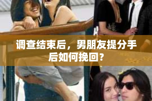 调查结束后，男朋友提分手后如何挽回？