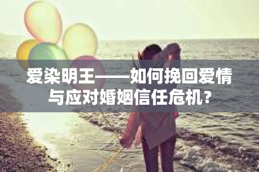 爱染明王——如何挽回爱情与应对婚姻信任危机？