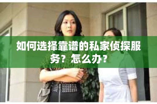 如何选择靠谱的私家侦探服务？怎么办？