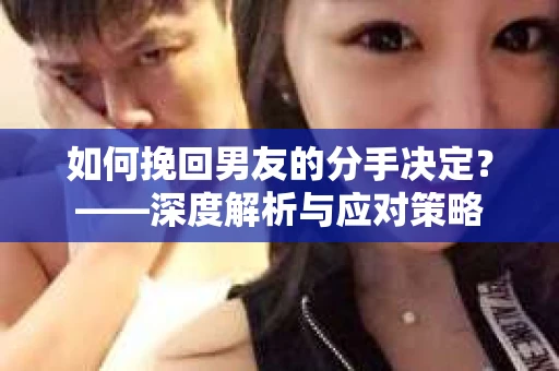 如何挽回男友的分手决定？——深度解析与应对策略