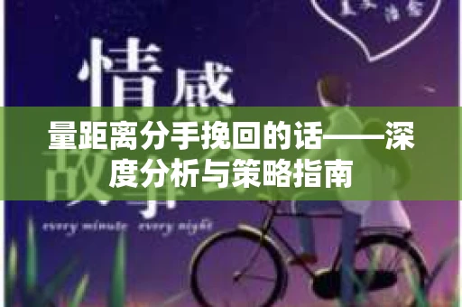 量距离分手挽回的话——深度分析与策略指南