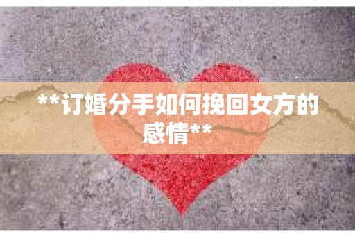 **订婚分手如何挽回女方的感情**