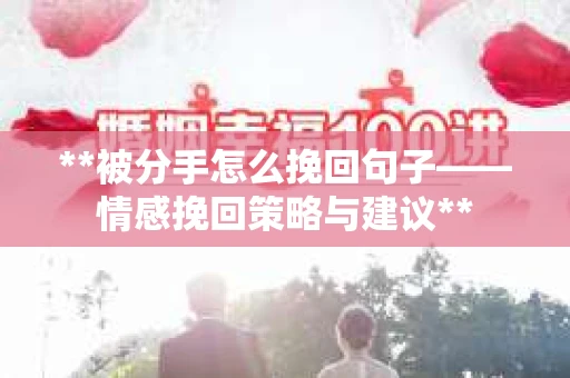 **被分手怎么挽回句子——情感挽回策略与建议**
