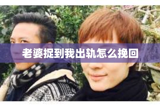 老婆捉到我出轨怎么挽回