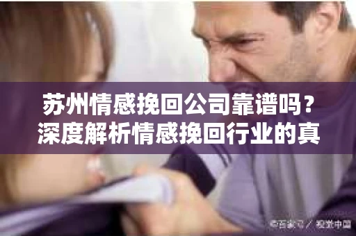 苏州情感挽回公司靠谱吗？深度解析情感挽回行业的真实面貌