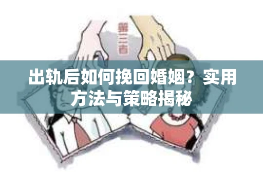 出轨后如何挽回婚姻？实用方法与策略揭秘