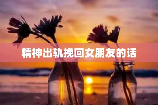 精神出轨挽回女朋友的话
