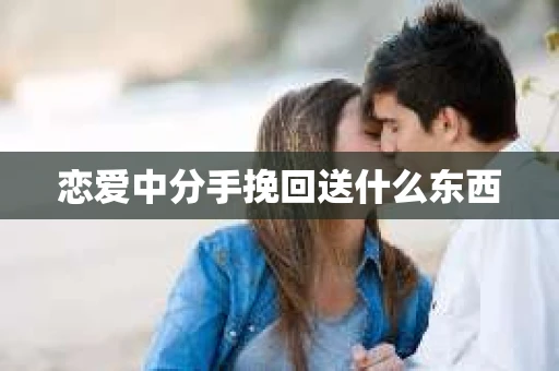 恋爱中分手挽回送什么东西