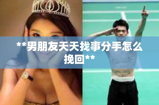 **男朋友天天找事分手怎么挽回**