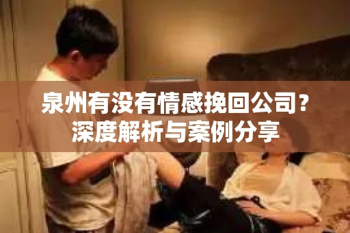 泉州有没有情感挽回公司？深度解析与案例分享