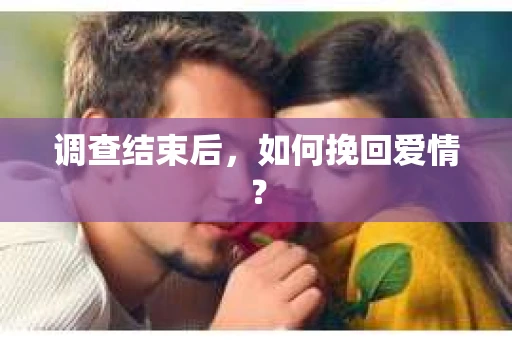 调查结束后，如何挽回爱情？