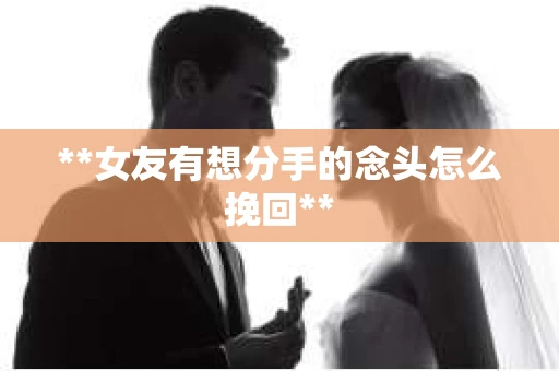 **女友有想分手的念头怎么挽回**