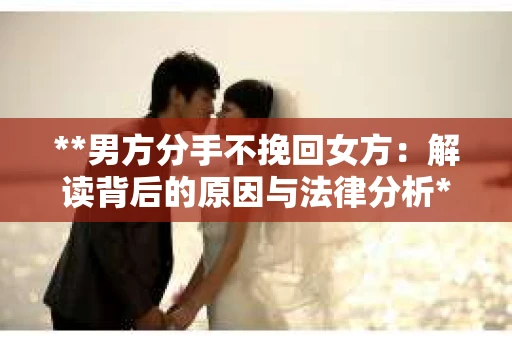 **男方分手不挽回女方：解读背后的原因与法律分析**