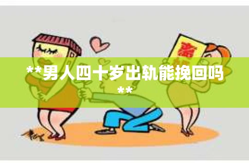 **男人四十岁出轨能挽回吗**