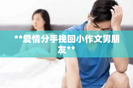 **爱情分手挽回小作文男朋友**
