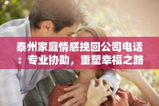 泰州家庭情感挽回公司电话：专业协助，重塑幸福之路