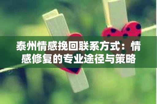 泰州情感挽回联系方式：情感修复的专业途径与策略