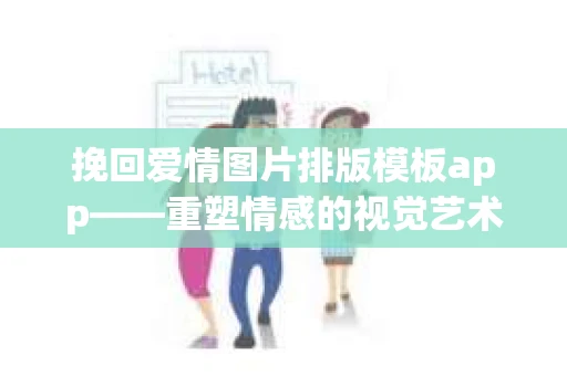 挽回爱情图片排版模板app——重塑情感的视觉艺术 挽回爱情图片排版模板app——重塑情感的视觉艺术