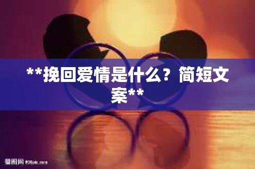 **挽回爱情是什么？简短文案**