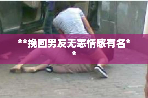 **挽回男友无恙情感有名**