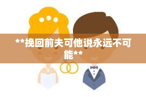 **挽回前夫可他说永远不可能**
