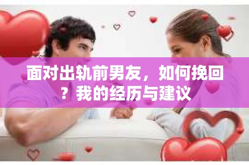 面对出轨前男友，如何挽回？我的经历与建议