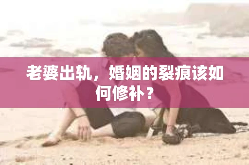 老婆出轨，婚姻的裂痕该如何修补？