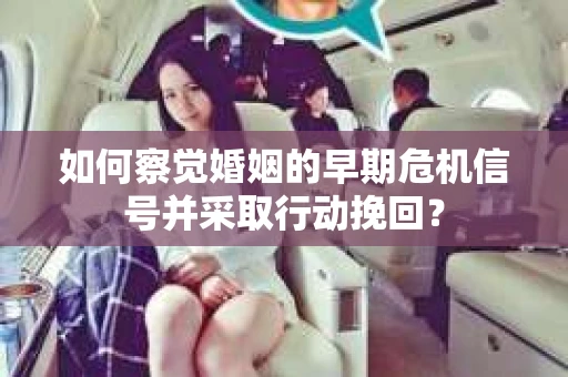 如何察觉婚姻的早期危机信号并采取行动挽回? 如何察觉婚姻的早期危机信号并采取行动挽回?