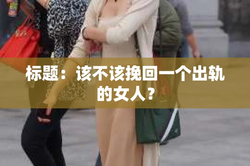 标题：该不该挽回一个出轨的女人？