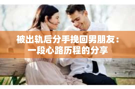 被出轨后分手挽回男朋友：一段心路历程的分享