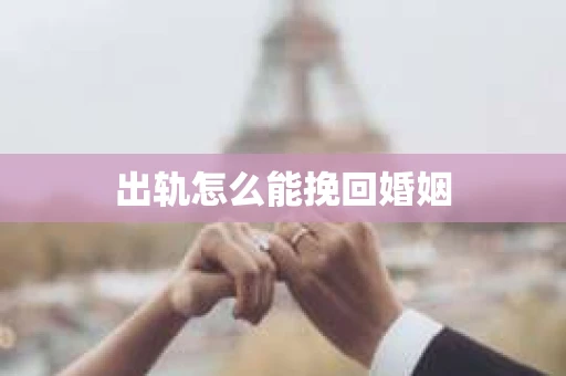 出轨怎么能挽回婚姻