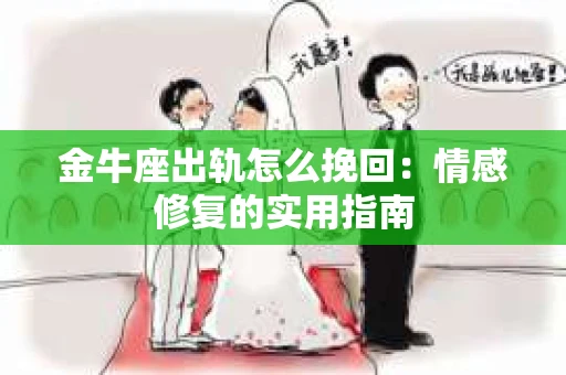 金牛座出轨怎么挽回：情感修复的实用指南