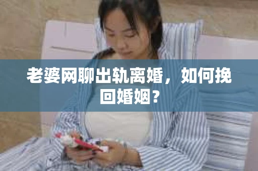 老婆网聊出轨离婚，如何挽回婚姻？