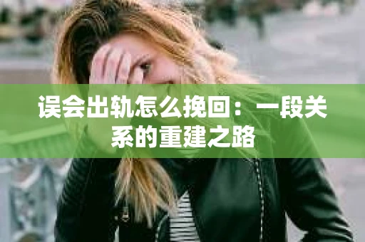 误会出轨怎么挽回：一段关系的重建之路