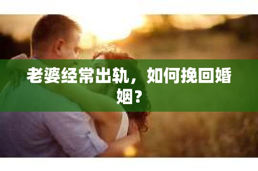 老婆经常出轨，如何挽回婚姻？