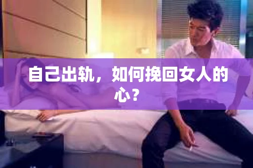 自己出轨，如何挽回女人的心？