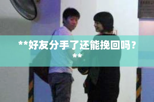 **好友分手了还能挽回吗？**