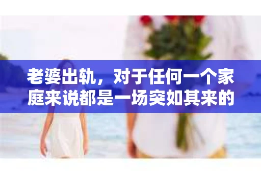 老婆出轨，对于任何一个家庭来说都是一场突如其来的风暴。面对这样的困境，如何挽回婚姻，重拾家庭的和谐，成为了许多人迫切想要了解的问题。今天，我们就来聊聊这个敏感而现实的话题——老婆出轨最好的挽回办法。