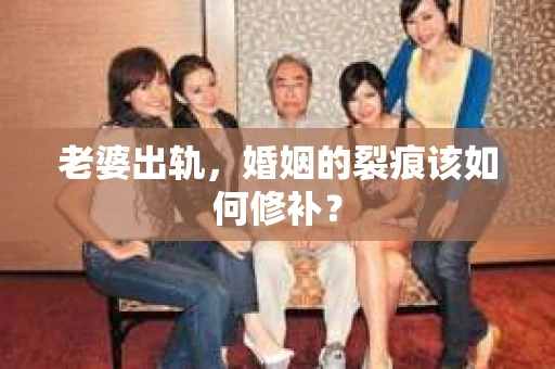 老婆出轨,婚姻的裂痕该如何修补? 老婆出轨,婚姻的裂痕该如何修补?