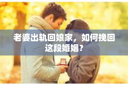 老婆出轨回娘家，如何挽回这段婚姻？