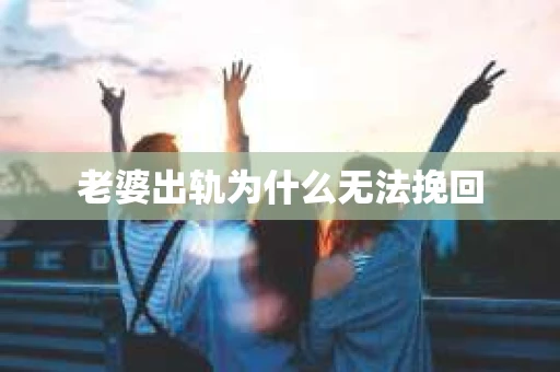 老婆出轨为什么无法挽回